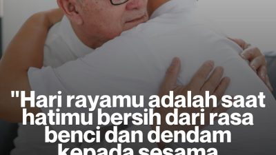Hari Rayamu Adalah Saat Hatimu Bersih Dari Rasa Benci Dan Dendam Kepada Sesama Makhluk